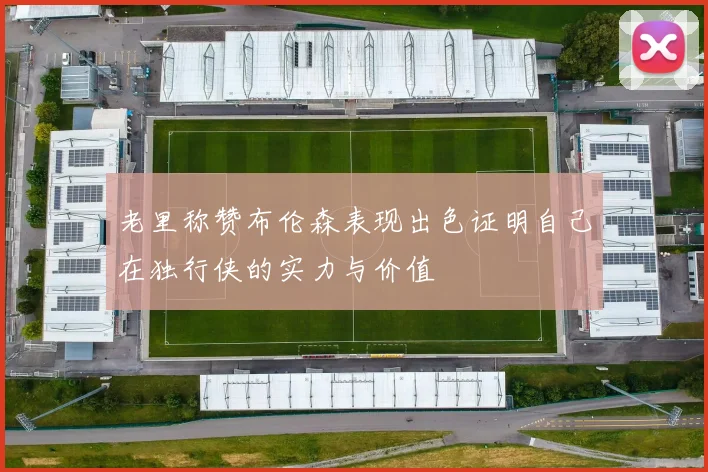 老里称赞布伦森表现出色证明自己在独行侠的实力与价值