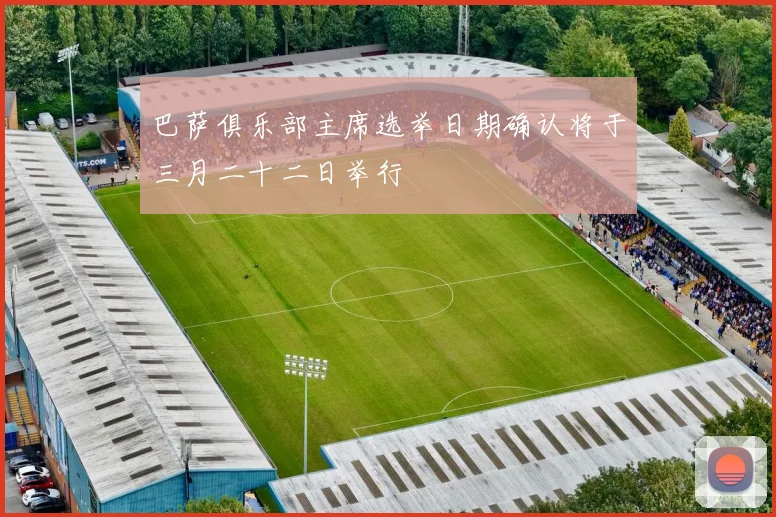 巴萨俱乐部主席选举日期确认将于三月二十二日举行