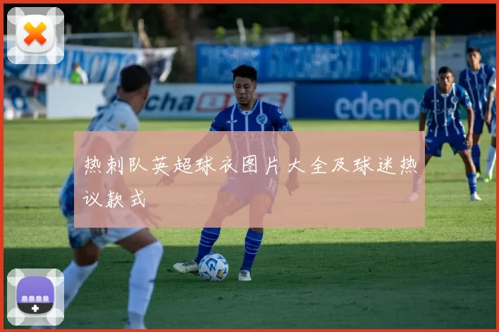 热刺队英超球衣图片大全及球迷热议款式