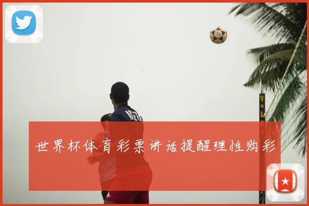 世界杯体育彩票讲话提醒理性购彩