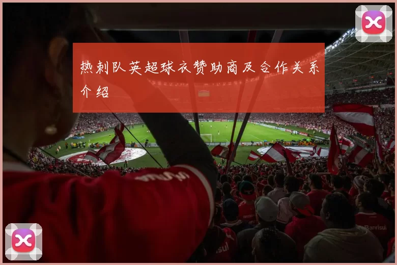 热刺队英超球衣赞助商及合作关系介绍