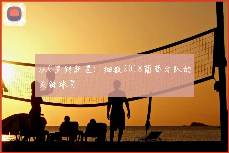 从C罗到新星:细数2018葡萄牙队的关键球员