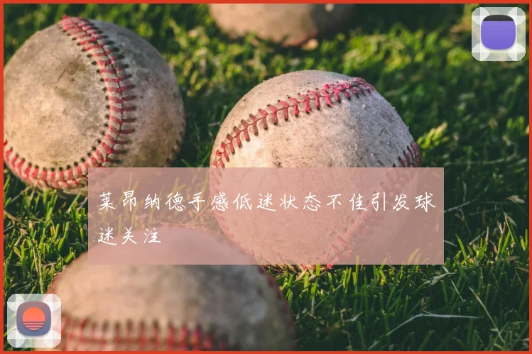 莱昂纳德手感低迷状态不佳引发球迷关注