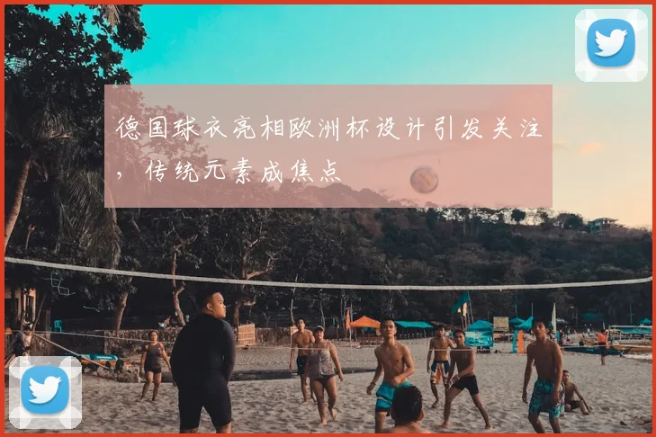 德国球衣亮相欧洲杯设计引发关注,传统元素成焦点