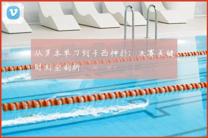 从罗本单刀到卡西神扑：决赛关键时刻全剖析