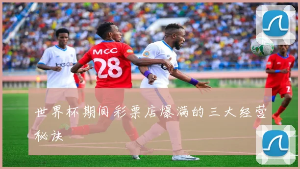 世界杯期间彩票店爆满的三大经营秘诀