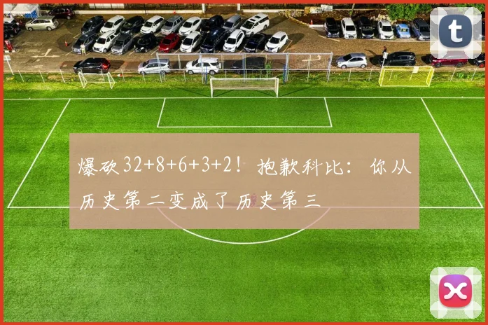 爆砍32+8+6+3+2！抱歉科比：你从历史第二变成了历史第三