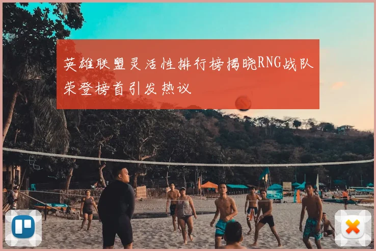 英雄联盟灵活性排行榜揭晓RNG战队荣登榜首引发热议