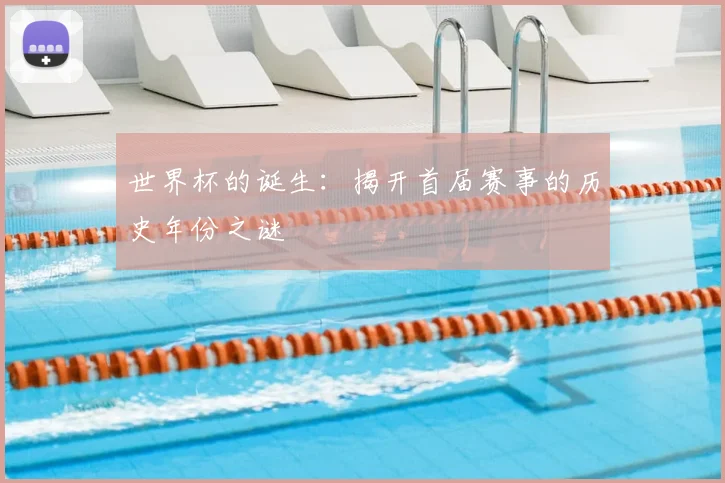世界杯的诞生:揭开首届赛事的历史年份之谜