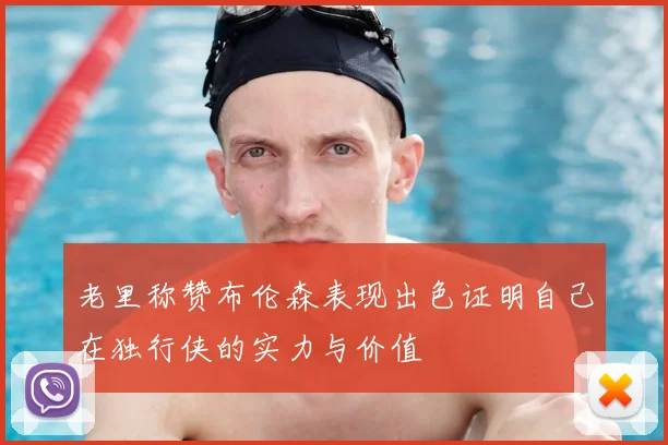 老里称赞布伦森表现出色证明自己在独行侠的实力与价值
