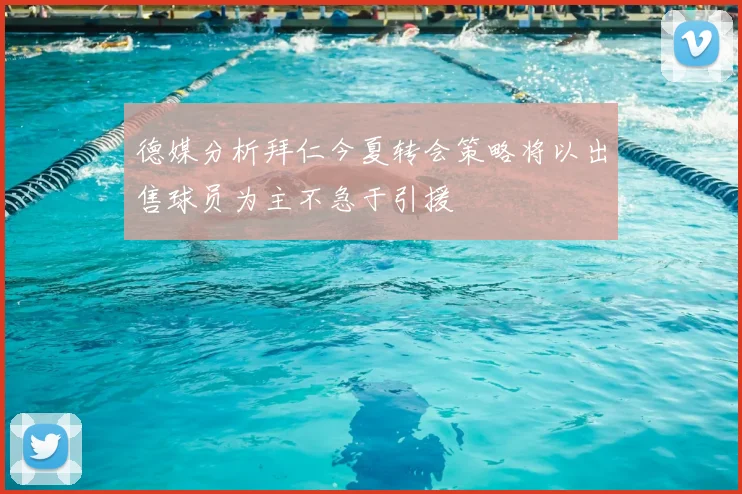 德媒分析拜仁今夏转会策略将以出售球员为主不急于引援
