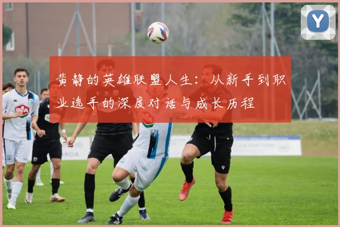 黄静的英雄联盟人生：从新手到职业选手的深度对话与成长历程