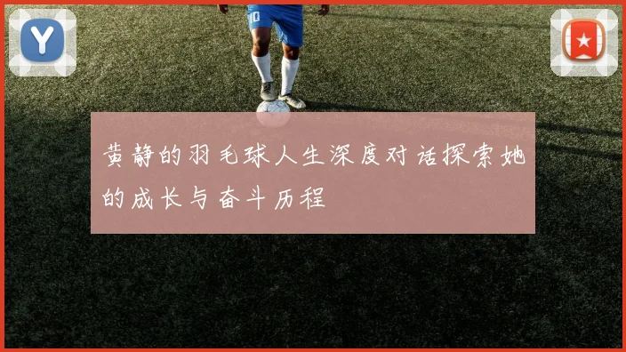 黄静的羽毛球人生深度对话探索她的成长与奋斗历程