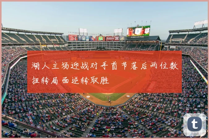 湖人主场迎战对手首节落后两位数扭转局面逆转取胜