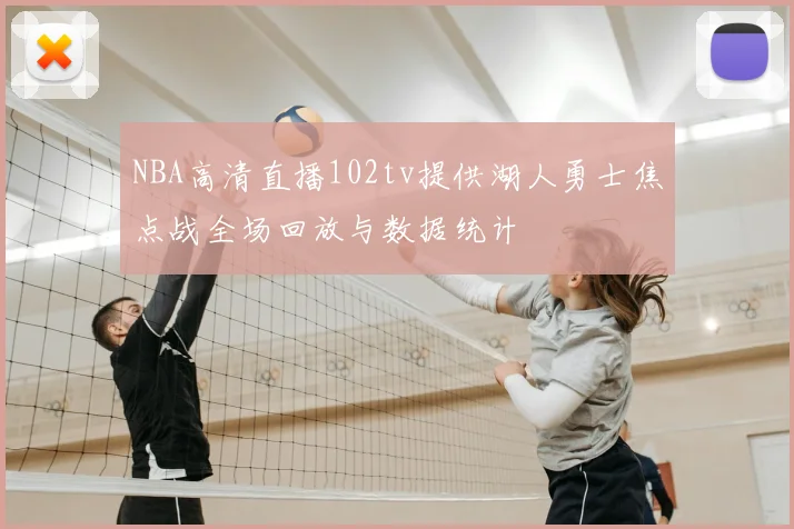 NBA高清直播102tv提供湖人勇士焦点战全场回放与数据统计
