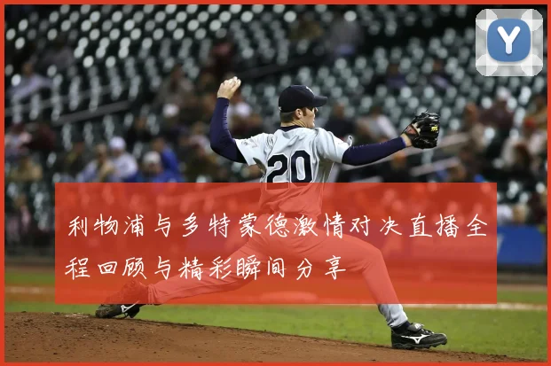 利物浦与多特蒙德激情对决直播全程回顾与精彩瞬间分享