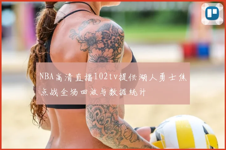NBA高清直播102tv提供湖人勇士焦点战全场回放与数据统计