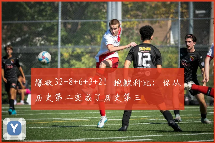 爆砍32+8+6+3+2！抱歉科比：你从历史第二变成了历史第三