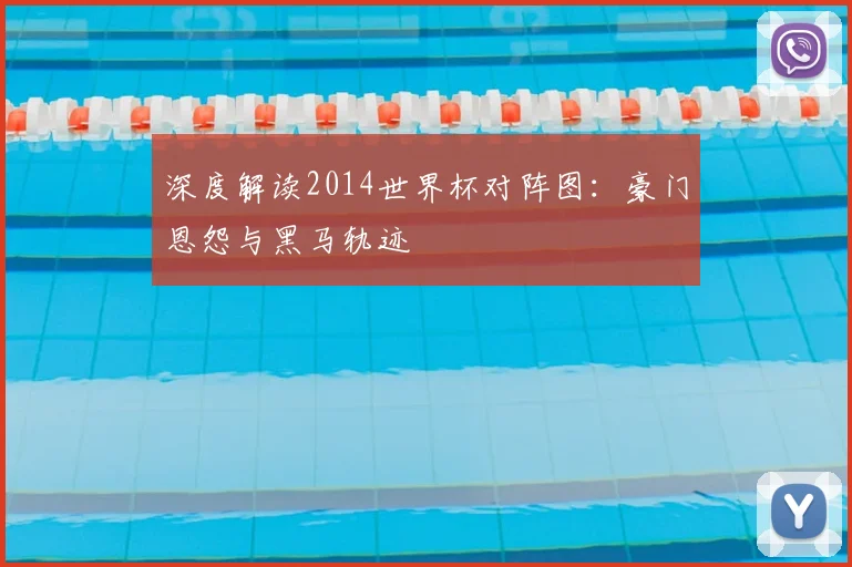 深度解读2014世界杯对阵图：豪门恩怨与黑马轨迹