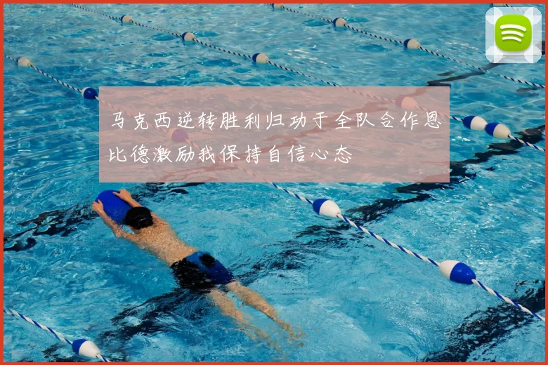 马克西逆转胜利归功于全队合作恩比德激励我保持自信心态