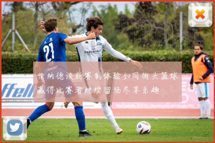 伦纳德谈新赛制体验如同街头篮球赢得比赛者继续留场尽享乐趣
