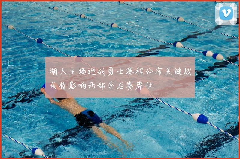 湖人主场迎战勇士赛程公布关键战或将影响西部季后赛席位