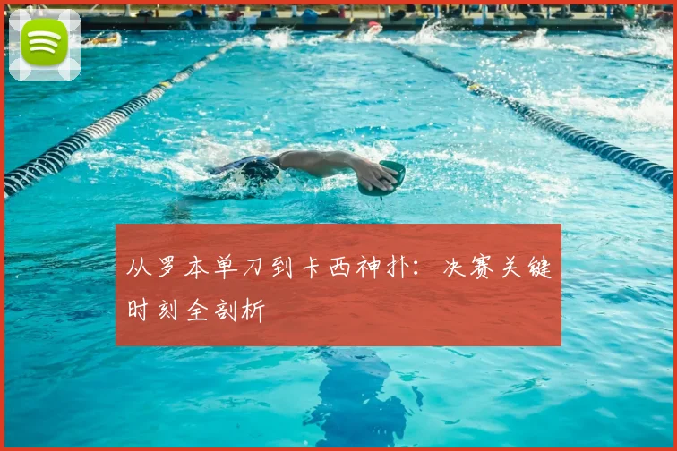 从罗本单刀到卡西神扑：决赛关键时刻全剖析