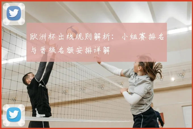 欧洲杯出线规则解析:小组赛排名与晋级名额安排详解