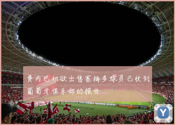 费内巴切欲出售塞梅多球员已收到葡萄牙俱乐部的报价