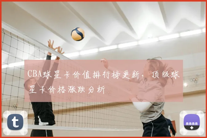 CBA球星卡价值排行榜更新,顶级球星卡价格涨跌分析