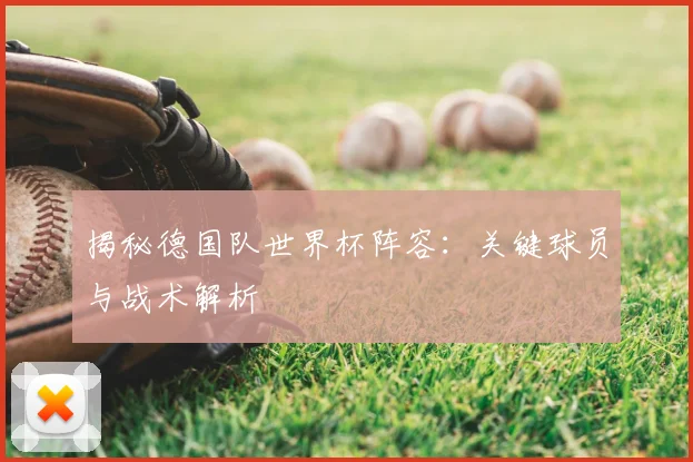揭秘德国队世界杯阵容:关键球员与战术解析