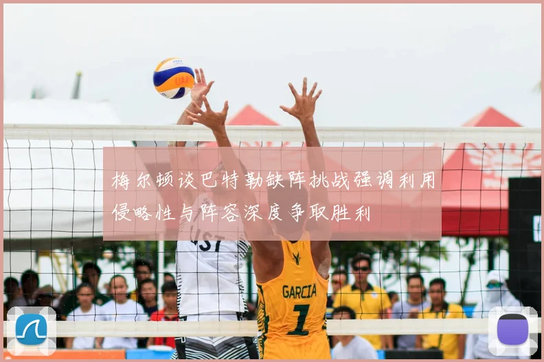梅尔顿谈巴特勒缺阵挑战强调利用侵略性与阵容深度争取胜利