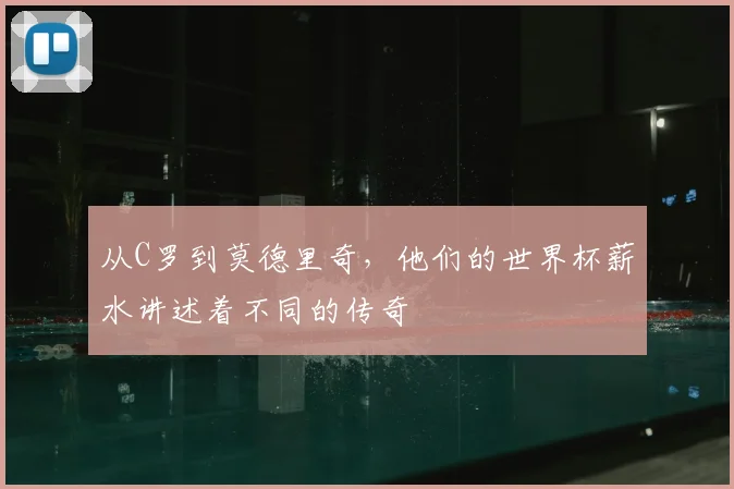 从C罗到莫德里奇，他们的世界杯薪水讲述着不同的传奇