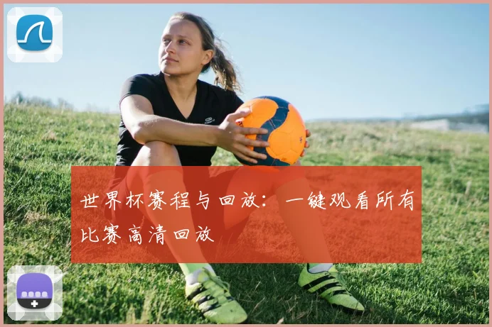 世界杯赛程与回放：一键观看所有比赛高清回放