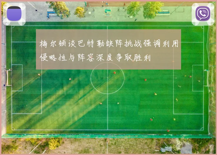 梅尔顿谈巴特勒缺阵挑战强调利用侵略性与阵容深度争取胜利