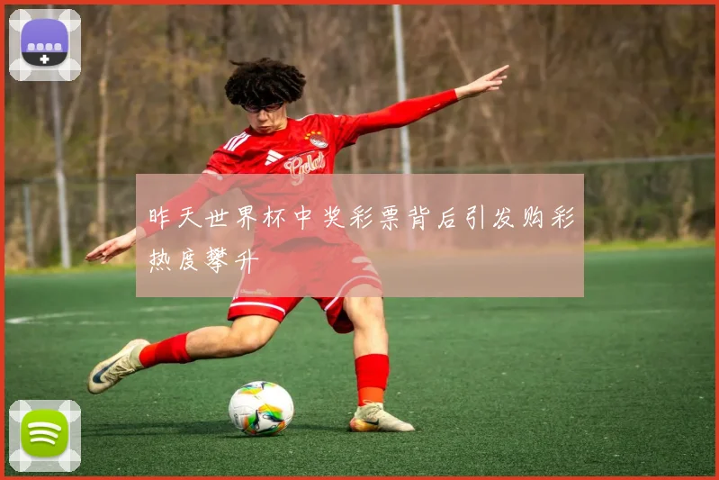 昨天世界杯中奖彩票背后引发购彩热度攀升
