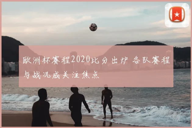 欧洲杯赛程2020比分出炉 各队赛程与战况成关注焦点