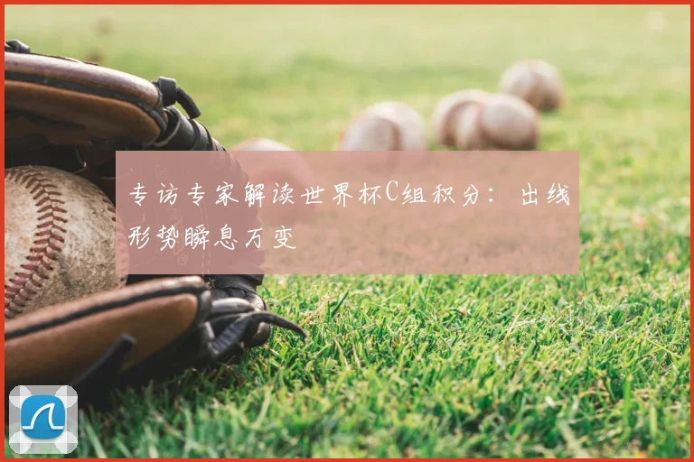 专访专家解读世界杯C组积分:出线形势瞬息万变