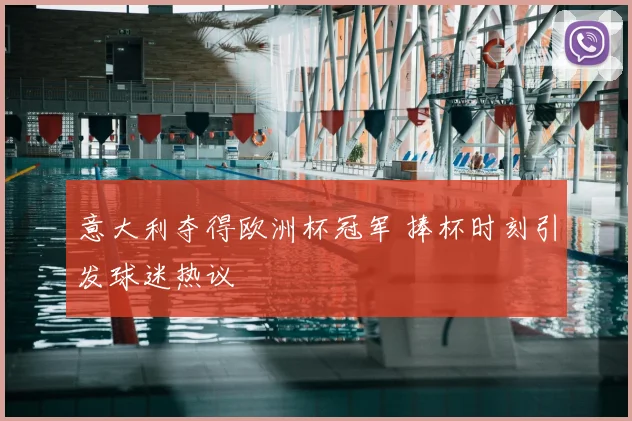 意大利夺得欧洲杯冠军 捧杯时刻引发球迷热议