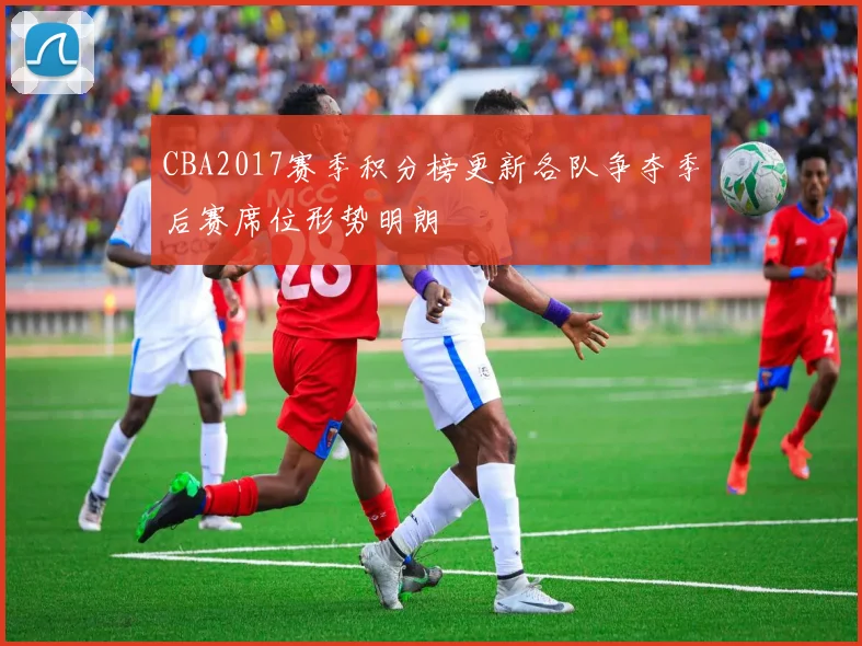 CBA2017赛季积分榜更新各队争夺季后赛席位形势明朗