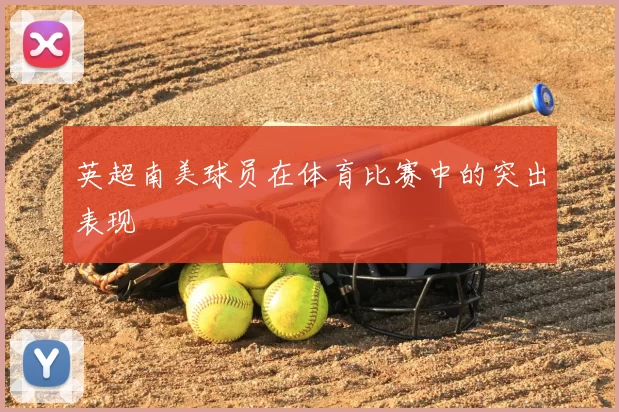 英超南美球员在体育比赛中的突出表现