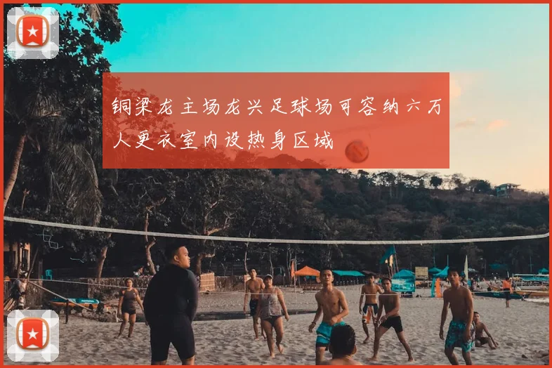 铜梁龙主场龙兴足球场可容纳六万人更衣室内设热身区域